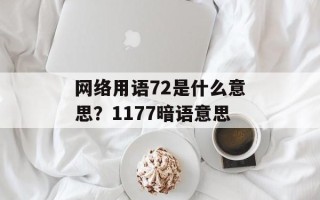 网络用语72是什么意思？1177暗语意思
