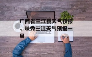 广西省三江县天气预报，映秀三江天气预报一周