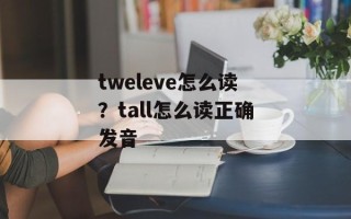 tweleve怎么读？tall怎么读正确发音