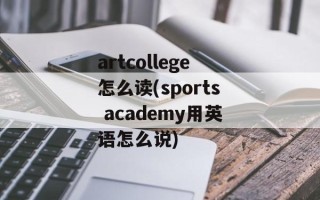 artcollege怎么读(sports academy用英语怎么说)