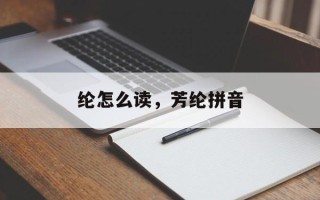 纶怎么读，芳纶拼音