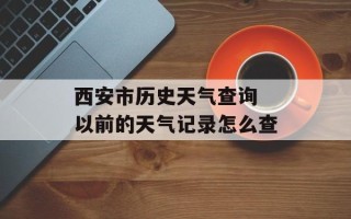 西安市历史天气查询 以前的天气记录怎么查