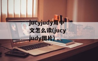 jucyjudy用中文怎么读(jucy judy图片)
