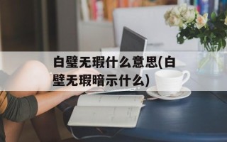 白璧无瑕什么意思(白壁无瑕暗示什么)