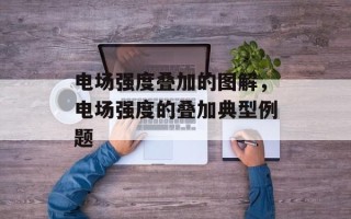 电场强度叠加的图解，电场强度的叠加典型例题