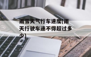 雨雪天气行车速度(雨天行驶车速不得超过多少)