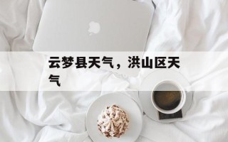 云梦县天气，洪山区天气
