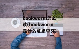 bookworm怎么读(bookworm是什么意思中文)