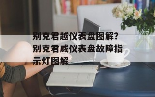 别克君越仪表盘图解？别克君威仪表盘故障指示灯图解