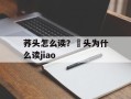荞头怎么读？藠头为什么读jiao