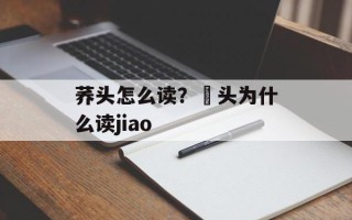 荞头怎么读？藠头为什么读jiao