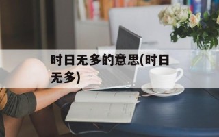 时日无多的意思(时日无多)