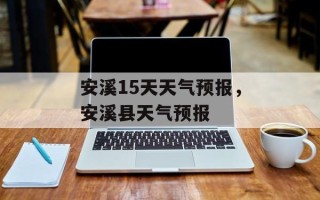 安溪15天天气预报，安溪县天气预报
