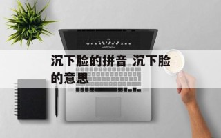 沉下脸的拼音 沉下脸的意思