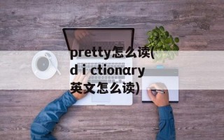pretty怎么读(dⅰctionαry英文怎么读)