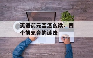 英语前元音怎么读，四个前元音的读法