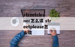 streetcleaner怎么读 streetplease怎么读