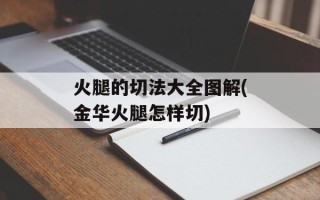 火腿的切法大全图解(金华火腿怎样切)