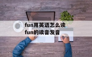 fun用英语怎么读 fun的读音发音