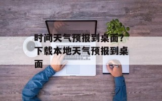 时间天气预报到桌面？下载本地天气预报到桌面