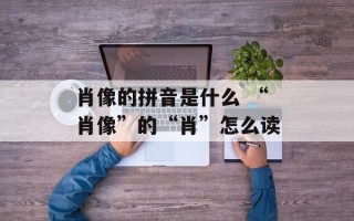 肖像的拼音是什么 “肖像”的“肖”怎么读