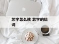 芯字怎么读 芯字的组词