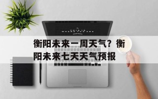 衡阳未来一周天气？衡阳未来七天天气预报