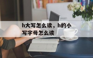 h大写怎么读，h的小写字母怎么读