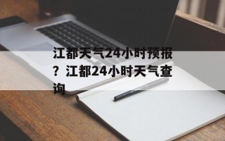 江都天气24小时预报？江都24小时天气查询