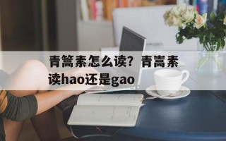 青篙素怎么读？青嵩素读hao还是gao