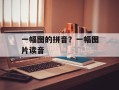 一幅图的拼音？一幅图片读音