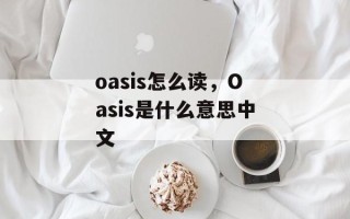 oasis怎么读，Oasis是什么意思中文