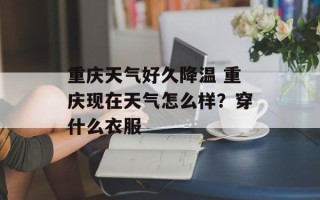 重庆天气好久降温 重庆现在天气怎么样？穿什么衣服