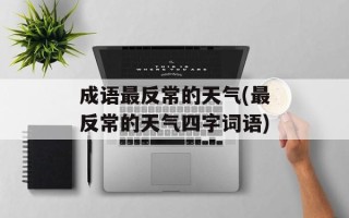 成语最反常的天气(最反常的天气四字词语)