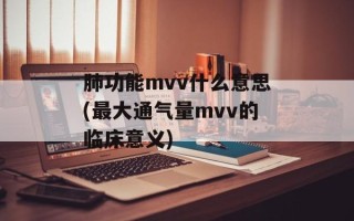 肺功能mvv什么意思(最大通气量mvv的临床意义)