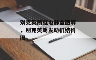 别克英朗继电器盒图解，别克英朗发动机结构图