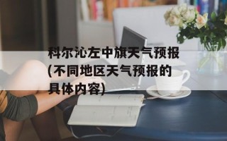 科尔沁左中旗天气预报(不同地区天气预报的具体内容)