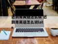 迟到用英语怎么读 迟到用英语怎么说late