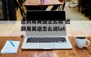 迟到用英语怎么读 迟到用英语怎么说late