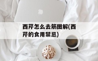 西芹怎么去筋图解(西芹的食用禁忌)