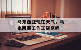 马来西亚现在天气，马来西亚工作工资高吗