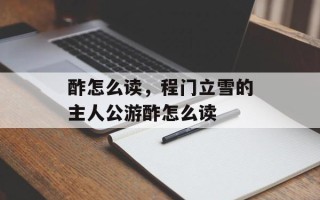 酢怎么读，程门立雪的主人公游酢怎么读