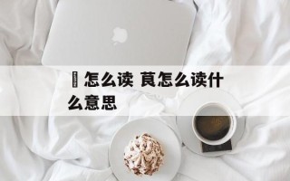 勗怎么读 茛怎么读什么意思