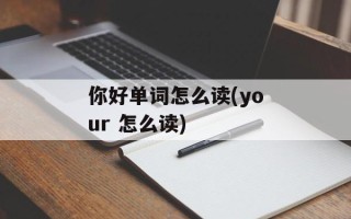 你好单词怎么读(your 怎么读)