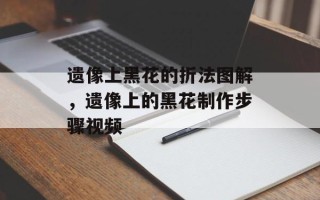 遗像上黑花的折法图解，遗像上的黑花制作步骤视频