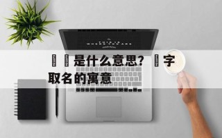 芃芃是什么意思？芃字取名的寓意