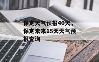 保定天气预报40天，保定未来15天天气预报查询