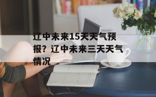 辽中未来15天天气预报？辽中未来三天天气情况