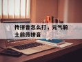 传拼音怎么打，元气骑士前传拼音