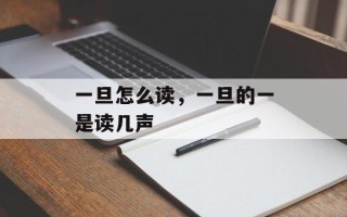 一旦怎么读，一旦的一是读几声